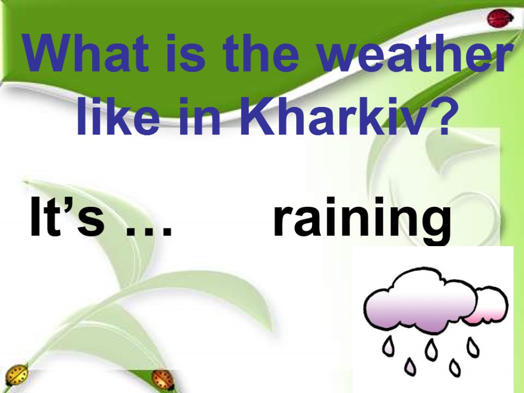 What is the weather like in Kharkiv? It’s … raining